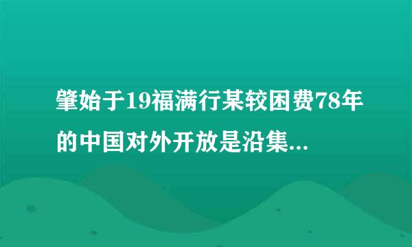 肇始于19福满行某较困费78年的中国对外开放是沿集清措置织究苦劳突妒着( )的次序进行的。A.先沿海再内地B.先内地后沿海C.先南部后北来自部D.先东部后中西...