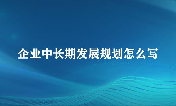 企业中长期发展规划怎么写