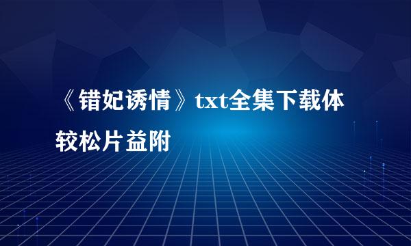 《错妃诱情》txt全集下载体较松片益附