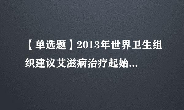 【单选题】2013年世界卫生组织建议艾滋病治疗起始时间应提早到患者CD4细胞计数少于()个/立方毫米的时候。