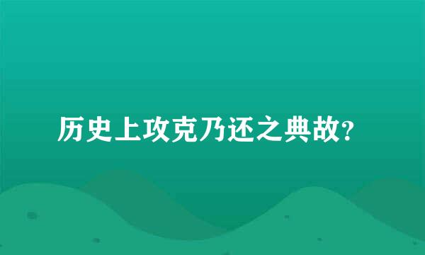 历史上攻克乃还之典故？