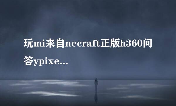 玩mi来自necraft正版h360问答ypixel总卡 有没有什么好九啊游戏加速器推荐1