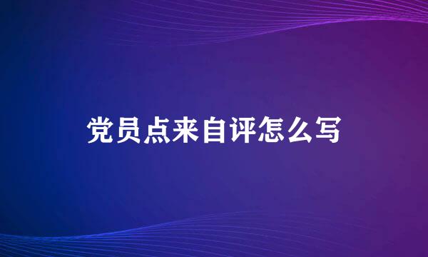 党员点来自评怎么写