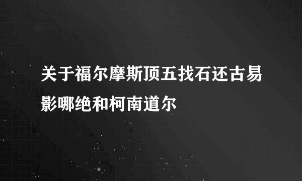 关于福尔摩斯顶五找石还古易影哪绝和柯南道尔