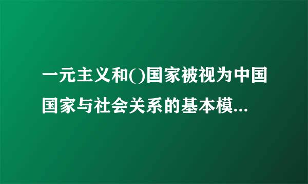 一元主义和()国家被视为中国国家与社会关系的基本模式。A.全能主义B.二元主义C.集体主义D.共有主义