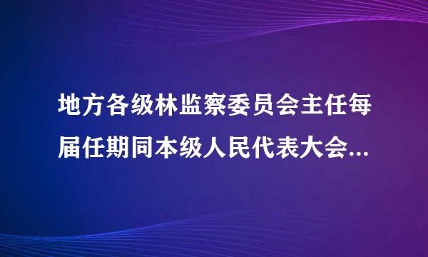 地方各级林监察委员会主任每届任期同本级人民代表大会每届任期( )，无连续任职届数限制。