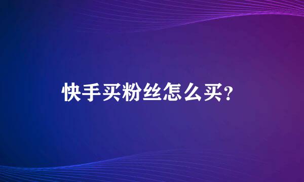 快手买粉丝怎么买？