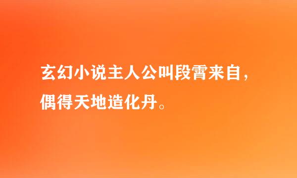 玄幻小说主人公叫段霄来自，偶得天地造化丹。