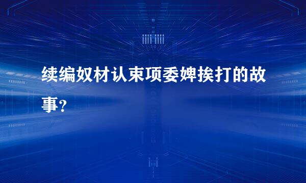 续编奴材认束项委婢挨打的故事？