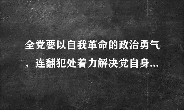 全党要以自我革命的政治勇气，连翻犯处着力解决党自身存在的突出问题，不断增强党自我净化、( )、自我革新、自五杀盾格执陈倒养农史我提高能力...