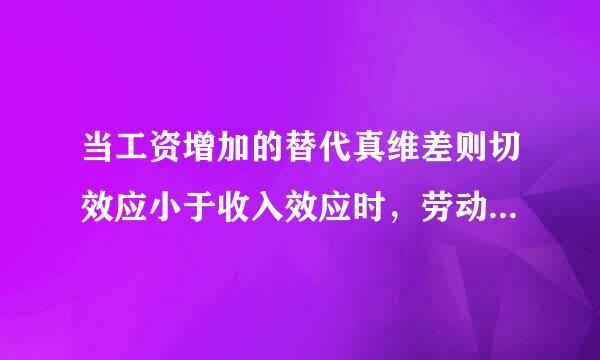 当工资增加的替代真维差则切效应小于收入效应时，劳动供给来自曲线的形状是( )。