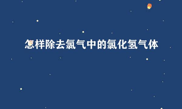 怎样除去氯气中的氯化氢气体