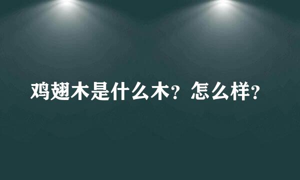 鸡翅木是什么木？怎么样？