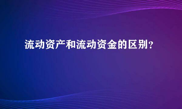 流动资产和流动资金的区别？