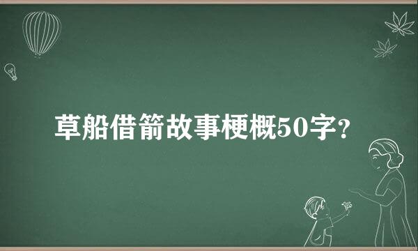 草船借箭故事梗概50字？