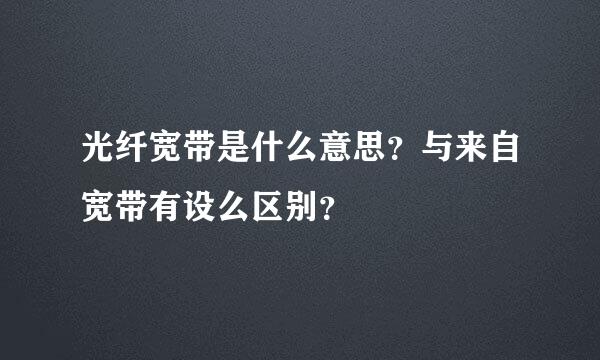 光纤宽带是什么意思？与来自宽带有设么区别？