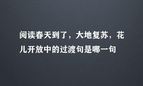 阅读春天到了，大地复苏，花儿开放中的过渡句是哪一句