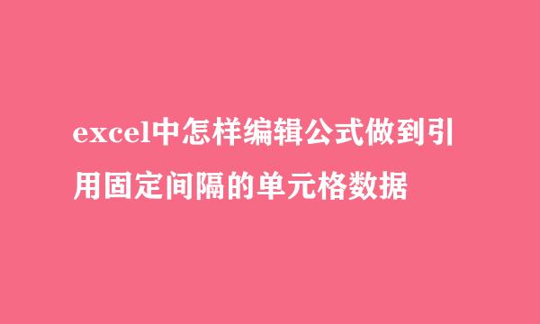 excel中怎样编辑公式做到引用固定间隔的单元格数据