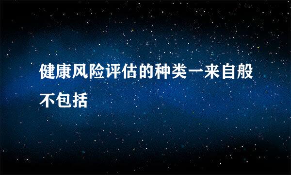 健康风险评估的种类一来自般不包括