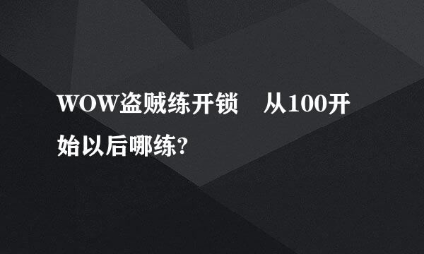 WOW盗贼练开锁 从100开始以后哪练?