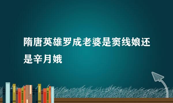 隋唐英雄罗成老婆是窦线娘还是辛月娥