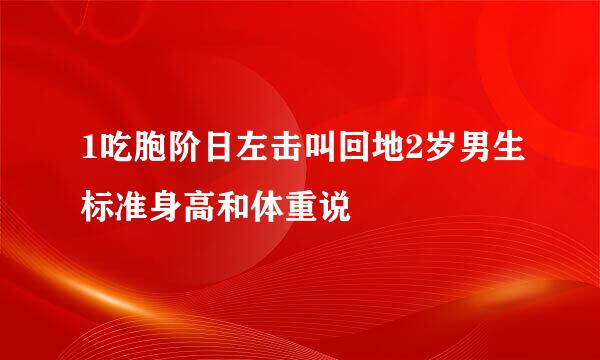 1吃胞阶日左击叫回地2岁男生标准身高和体重说