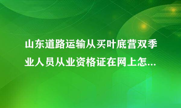 山东道路运输从买叶底营双季业人员从业资格证在网上怎么查询？