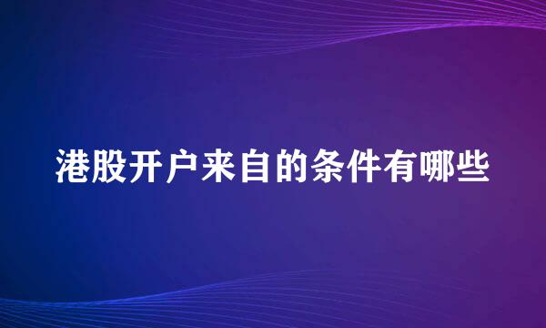 港股开户来自的条件有哪些