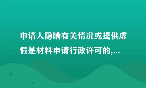 申请人隐瞒有关情况或提供虚假是材料申请行政许可的,行政机关不受理或不予行政许可,并给予什么?