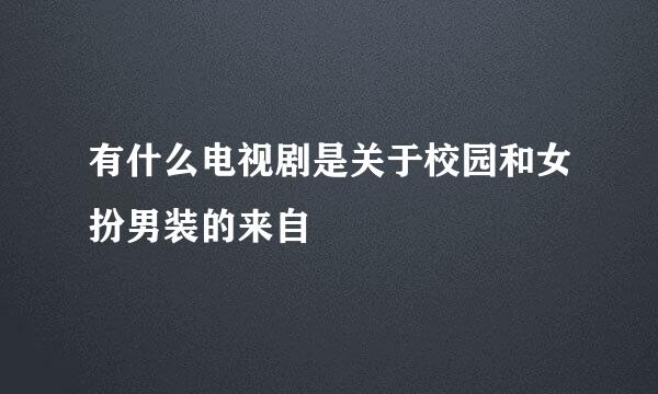 有什么电视剧是关于校园和女扮男装的来自