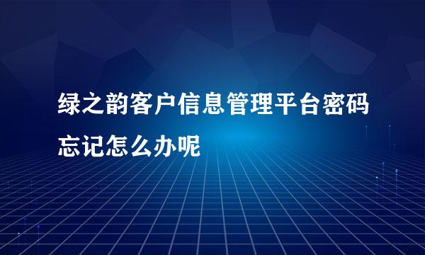 绿之韵客户信息管理平台密码忘记怎么办呢