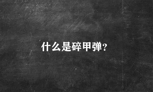 什么是碎甲弹？