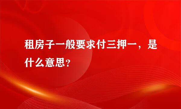 租房子一般要求付三押一，是什么意思？