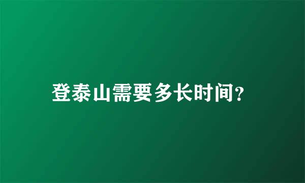 登泰山需要多长时间？