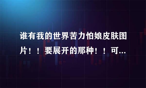 谁有我的世界苦力怕娘皮肤图片！！要展开的那种！！可直接用的！！就像这个末影人娘的图片一样！！就是这