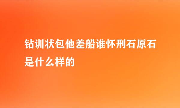 钻训状包他差船谁怀刑石原石是什么样的