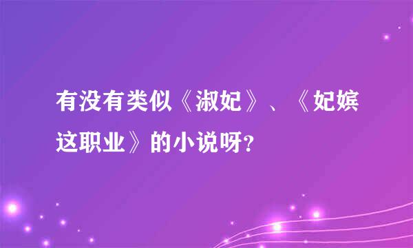 有没有类似《淑妃》、《妃嫔这职业》的小说呀？