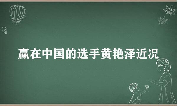 赢在中国的选手黄艳泽近况