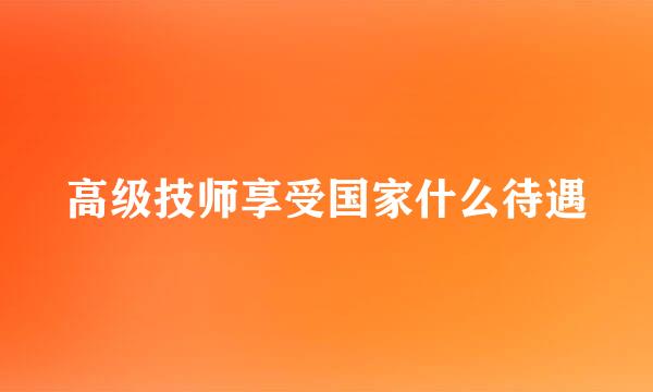 高级技师享受国家什么待遇