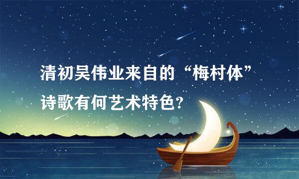 清初吴伟业来自的“梅村体”诗歌有何艺术特色?