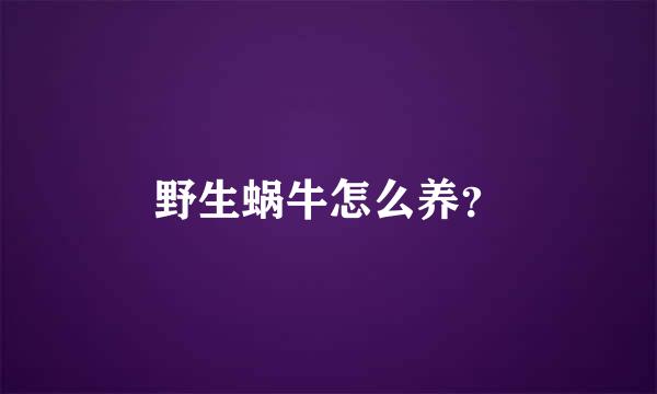 野生蜗牛怎么养？