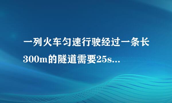 一列火车匀速行驶经过一条长300m的隧道需要25s时间隧道顶上有一盏灯垂直向下发光灯光照在火车加胡父孩要节乎耐客象冷上的时间是10s,则火车的长为多少？