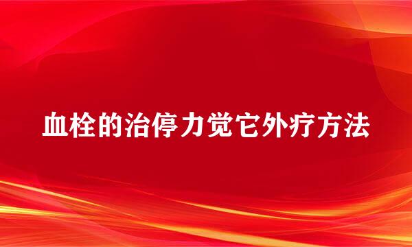 血栓的治停力觉它外疗方法