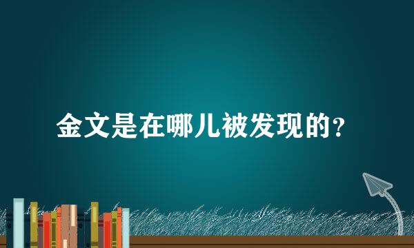 金文是在哪儿被发现的？