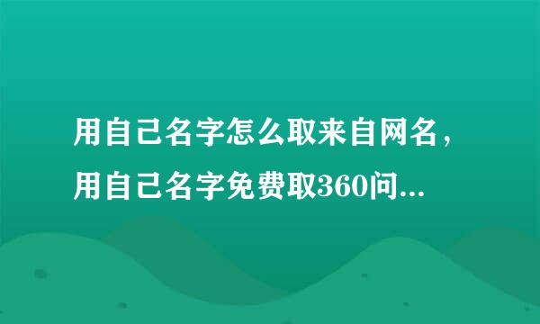 用自己名字怎么取来自网名，用自己名字免费取360问答网名有哪些？