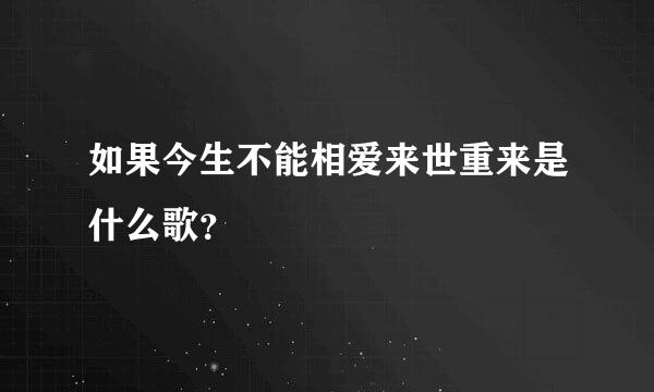 如果今生不能相爱来世重来是什么歌？