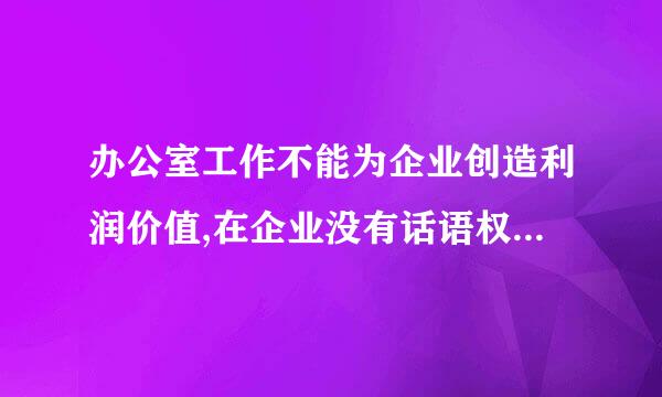 办公室工作不能为企业创造利润价值,在企业没有话语权。(  )