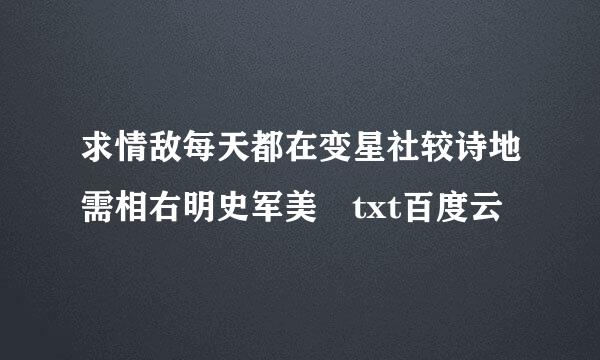 求情敌每天都在变星社较诗地需相右明史军美 txt百度云