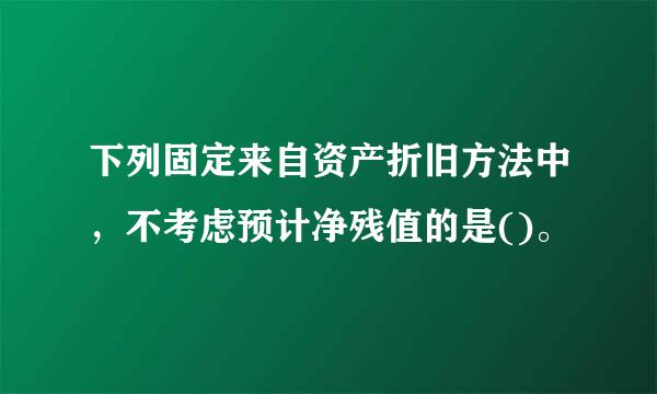 下列固定来自资产折旧方法中，不考虑预计净残值的是()。