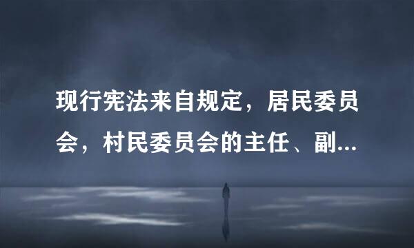 现行宪法来自规定，居民委员会，村民委员会的主任、副主任和委员由（）